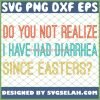 Do You Not Realize I Have Had Diarrhea Since Easters SVG PNG DXF EPS 1