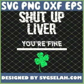 Shut Up Liver YouRe Fine Funny St Patricks Day SVG PNG DXF EPS 1