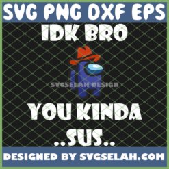 Among Us Cowboy Idk Bro You Kinda Sus SVG PNG DXF EPS 1