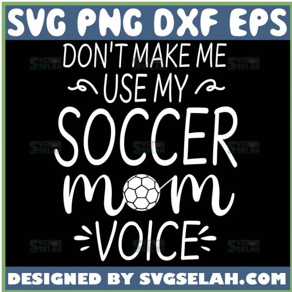 DonT Make Me Use My Soccer Mom Voice Svg Funny Mom Football Shirts Svg 1