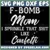 F Bomb Mom I Sprinkle That Shit Like Confetti Svg Funny Mom Svg Sassy Mom 1