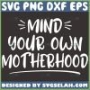 Mind Your Own Motherhood Svg I Love Mom Svg 1