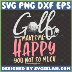 Golf Makes Me Happy You Not So Much Svg Funny Golf For Mom And Dad Svg Golf Club Svg Golf Ball Svg 1 