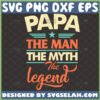 papa the man the myth the legend svg vintage fathers day gift ideas