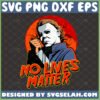 michael myers no lives matter svg halloween horror nights shirt ideas