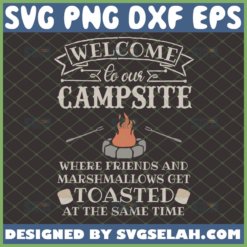 welcome to our campsite where friends and marshmallows get toasted svg