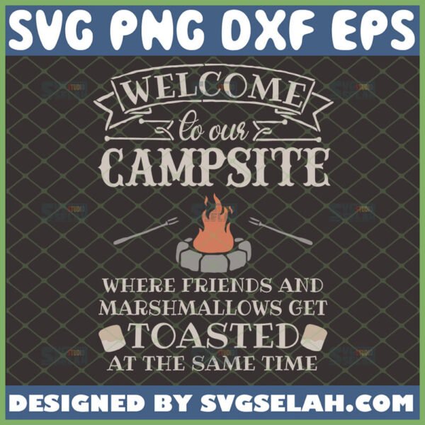 welcome to our campsite where friends and marshmallows get toasted svg