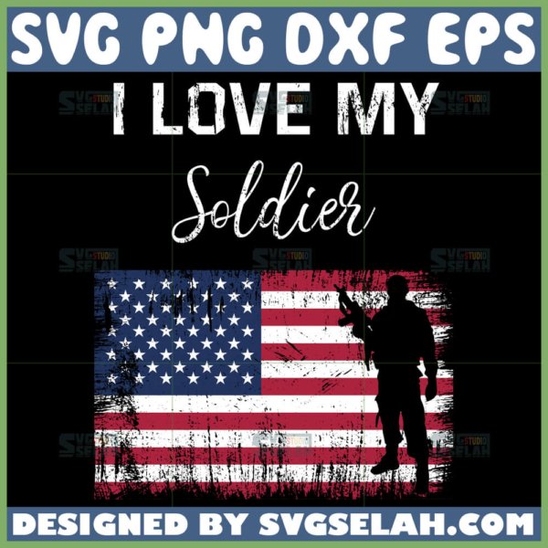 i love my soldier svg soldier with american flag svg patriot svg