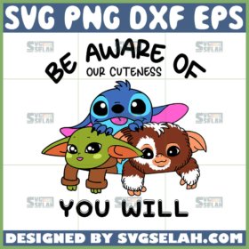 be aware of our cuteness you will svg baby yoda baby stitch and baby sloth quotes svg